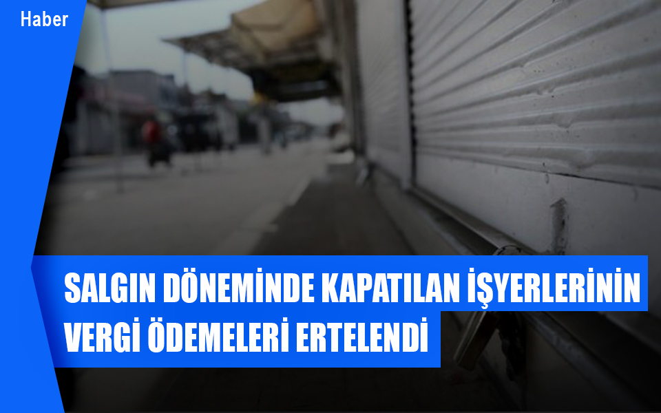 622118Salgın döneminde kapatılan işyerlerinin vergi ödemeleri ertelendi.jpg